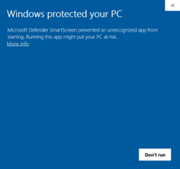 Sample of warning popup: Windows protected your PC. Microsoft Defender SmartScreen prevented an unrecognized app from starting. Running this app might put your PC at risk. Text link: More info. Button: Don't run.